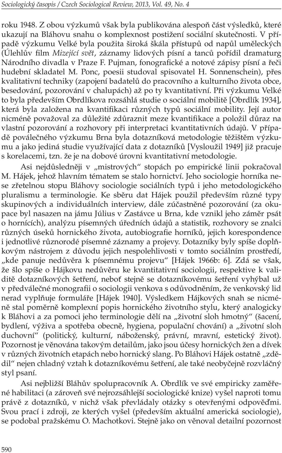 V případě výzkumu Velké byla použita široká škála přístupů od napůl uměleckých (Úlehlův film Mizející svět, záznamy lidových písní a tanců pořídil dramaturg Národního divadla v Praze F.