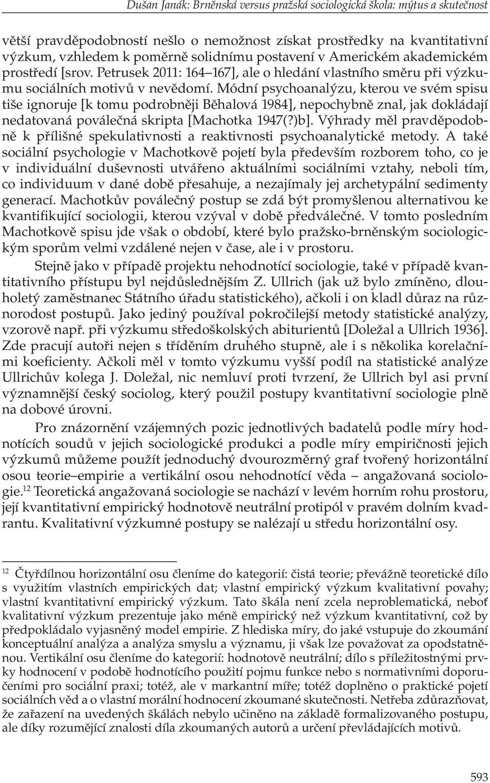 Módní psychoanalýzu, kterou ve svém spisu tiše ignoruje [k tomu podrobněji Běhalová 1984], nepochybně znal, jak dokládají nedatovaná poválečná skripta [Machotka 1947(?)b].