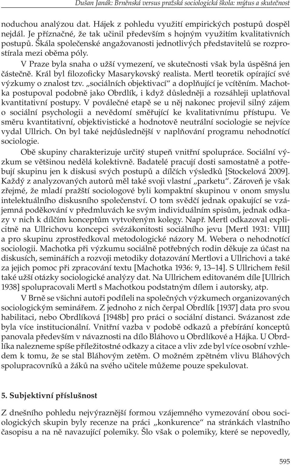 V Praze byla snaha o užší vymezení, ve skutečnosti však byla úspěšná jen částečně. Král byl filozoficky Masarykovský realista. Mertl teoretik opírající své výzkumy o znalost tzv.