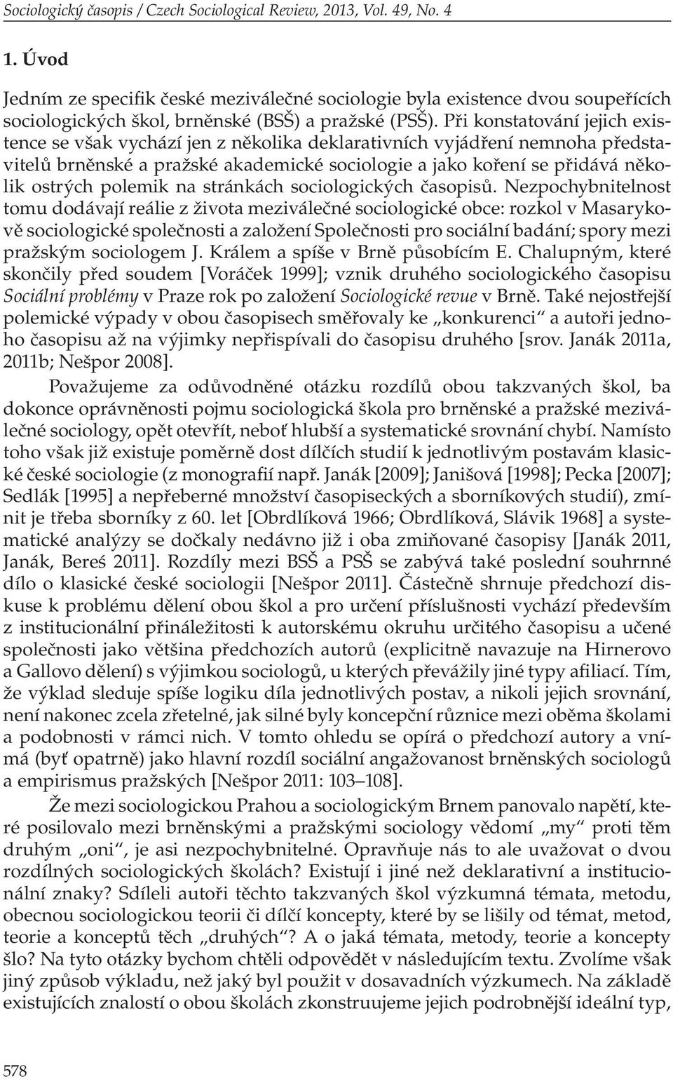 Při konstatování jejich existence se však vychází jen z několika deklarativních vyjádření nemnoha představitelů brněnské a pražské akademické sociologie a jako koření se přidává několik ostrých