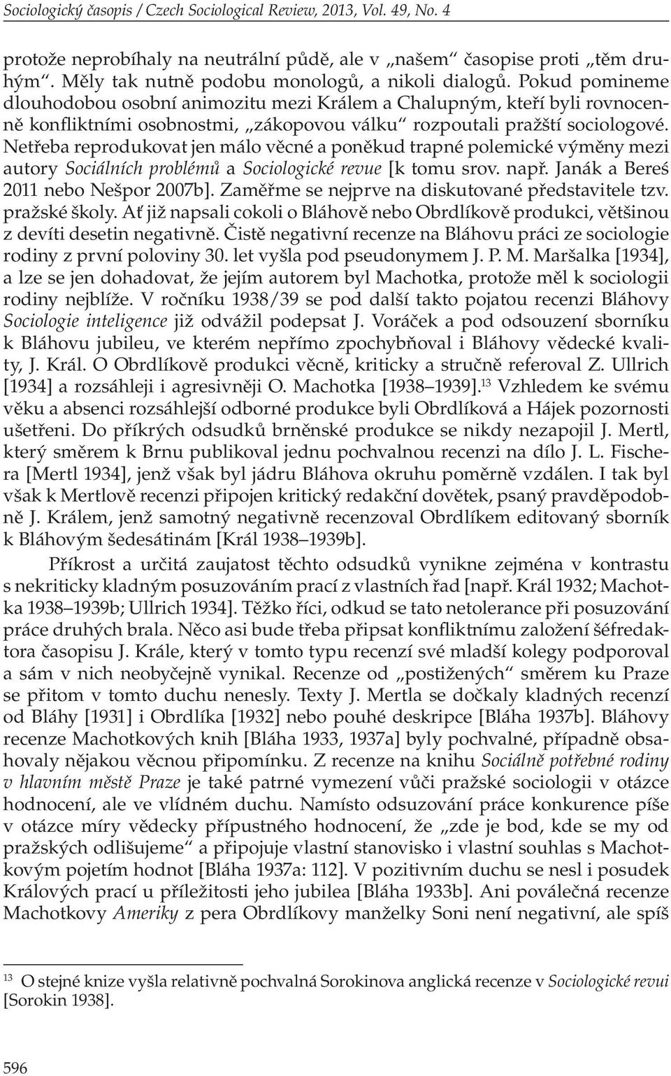 Netřeba reprodukovat jen málo věcné a poněkud trapné polemické výměny mezi autory Sociálních problémů a Sociologické revue [k tomu srov. např. Janák a Bereś 2011 nebo Nešpor 2007b].