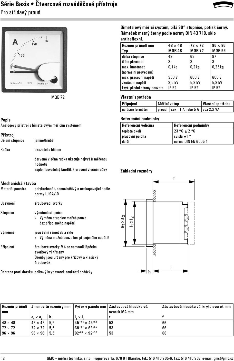 pracovní napětí zkušební napětí krytí přední strany pouzdra 42 3 0,1 kg 300 V 3,5 kv IP 52 63 3 0,2 kg 600 V 5,8 kv IP 52 97 3 0,25 kg 600 V 5,8 kv IP 52 Vlastní spotřeba Připojení Měřicí vstup