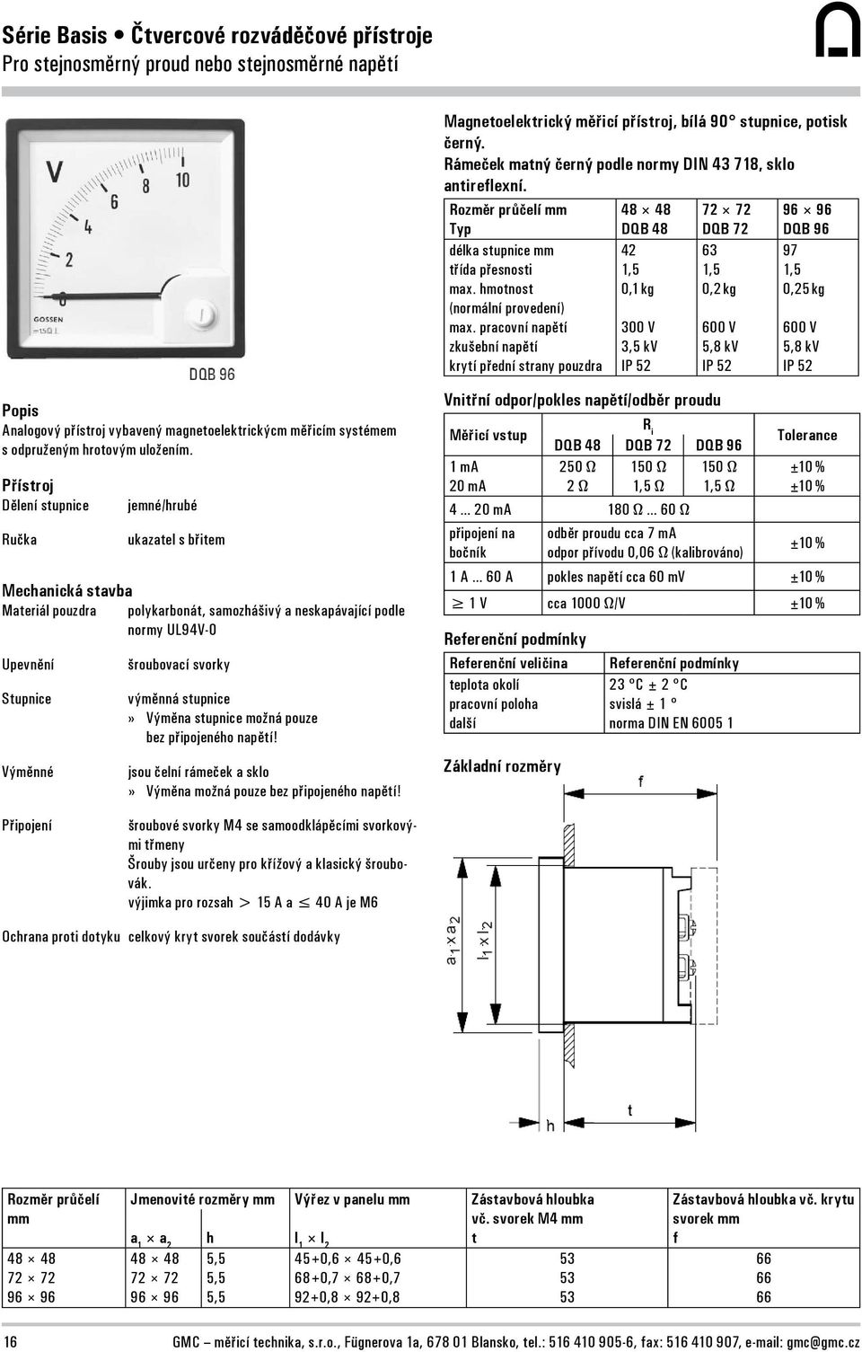 pracovní napětí zkušební napětí krytí přední strany pouzdra 42 1,5 0,1 kg 300 V 3,5 kv IP 52 63 1,5 0,2 kg 600 V 5,8 kv IP 52 97 1,5 0,25 kg 600 V 5,8 kv IP 52 Popis nalogový přístroj vybavený