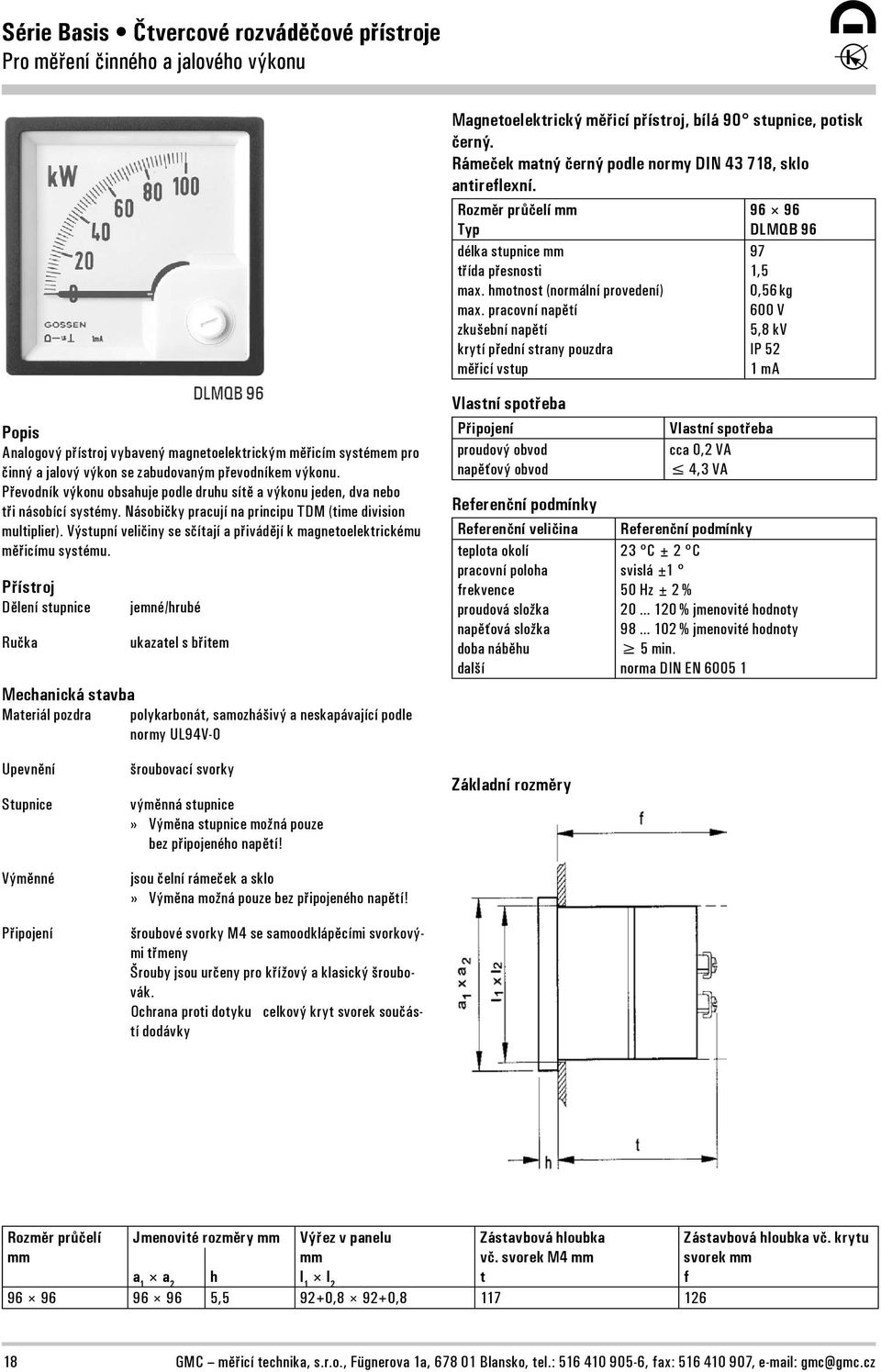 pracovní napětí zkušební napětí krytí přední strany pouzdra měřicí vstup 97 1,5 0,56 kg 600 V 5,8 kv IP 52 1 m Popis nalogový přístroj vybavený magnetoelektrickým měřicím systémem pro činný a jalový