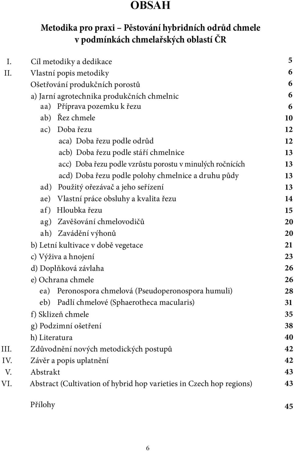 podle stáří chmelnice acc) Doba řezu podle vzrůstu porostu v minulých ročnících acd) Doba řezu podle polohy chmelnice a druhu půdy ad) Použitý ořezávač a jeho seřízení ae) Vlastní práce obsluhy a