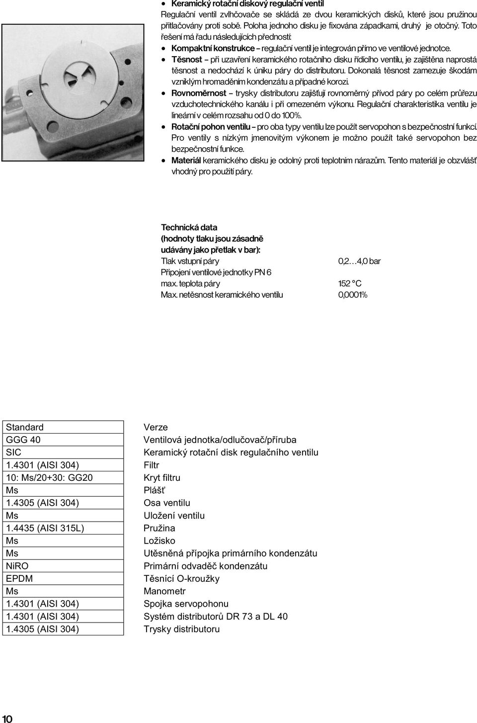 x Těsnost při uzavření keramického rotačního disku řídícího ventilu, je zajištěna naprostá těsnost a nedochází k úniku páry do distributoru.