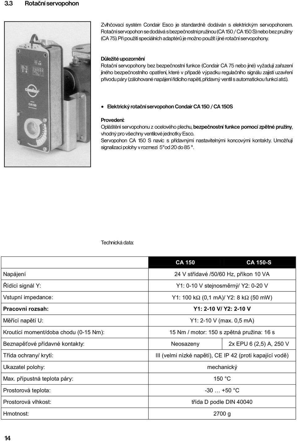 Důležité upozornění Rotační servopohony bez bezpečnostní funkce (Condair CA 75 nebo jiné) vyžadují zařazení jiného bezpečnostního opatření, které v případě výpadku regulačního signálu zajistí