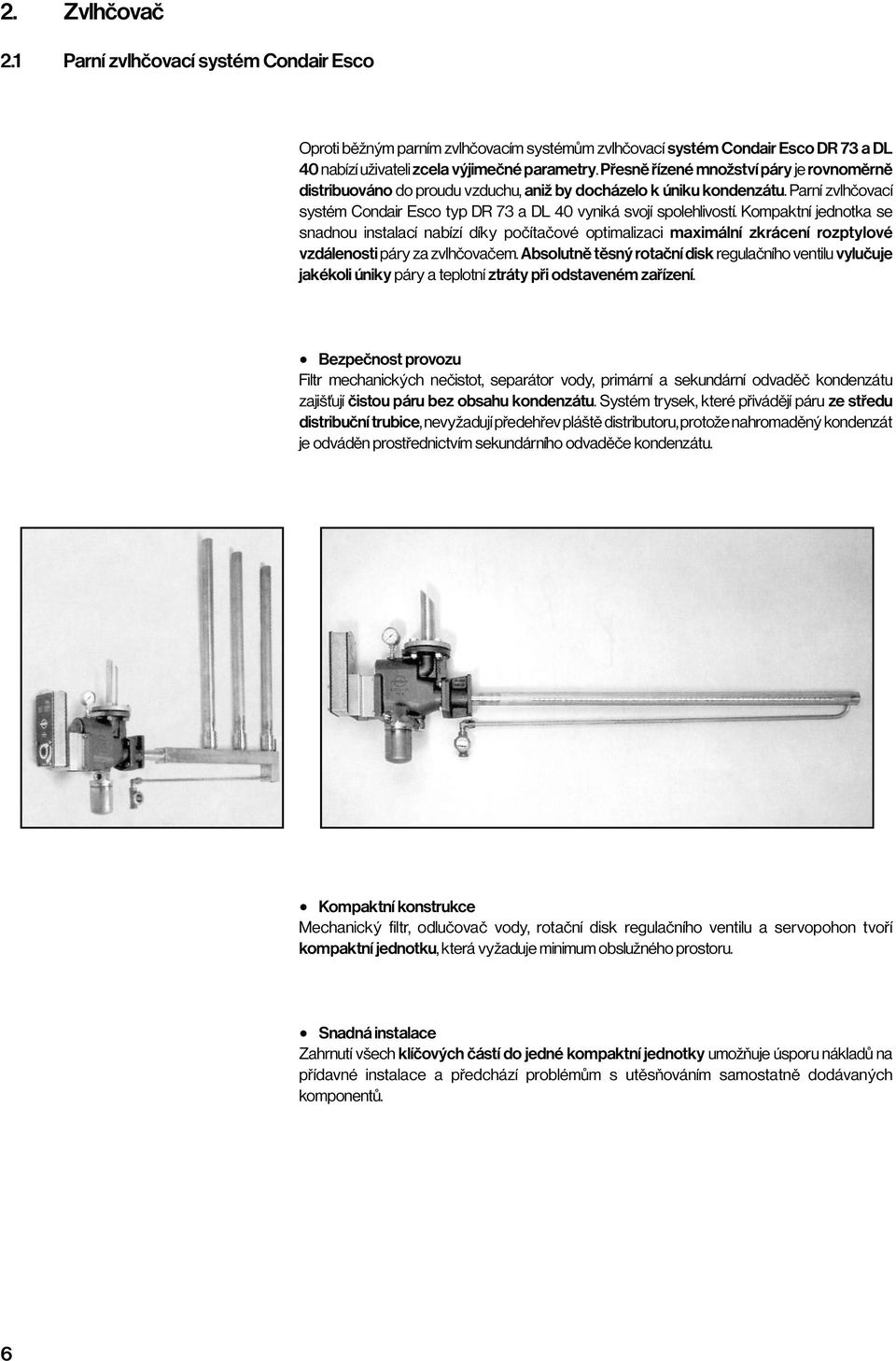 Kompaktní jednotka se snadnou instalací nabízí díky počítačové optimalizaci maximální zkrácení rozptylové vzdálenosti páry za zvlhčovačem.