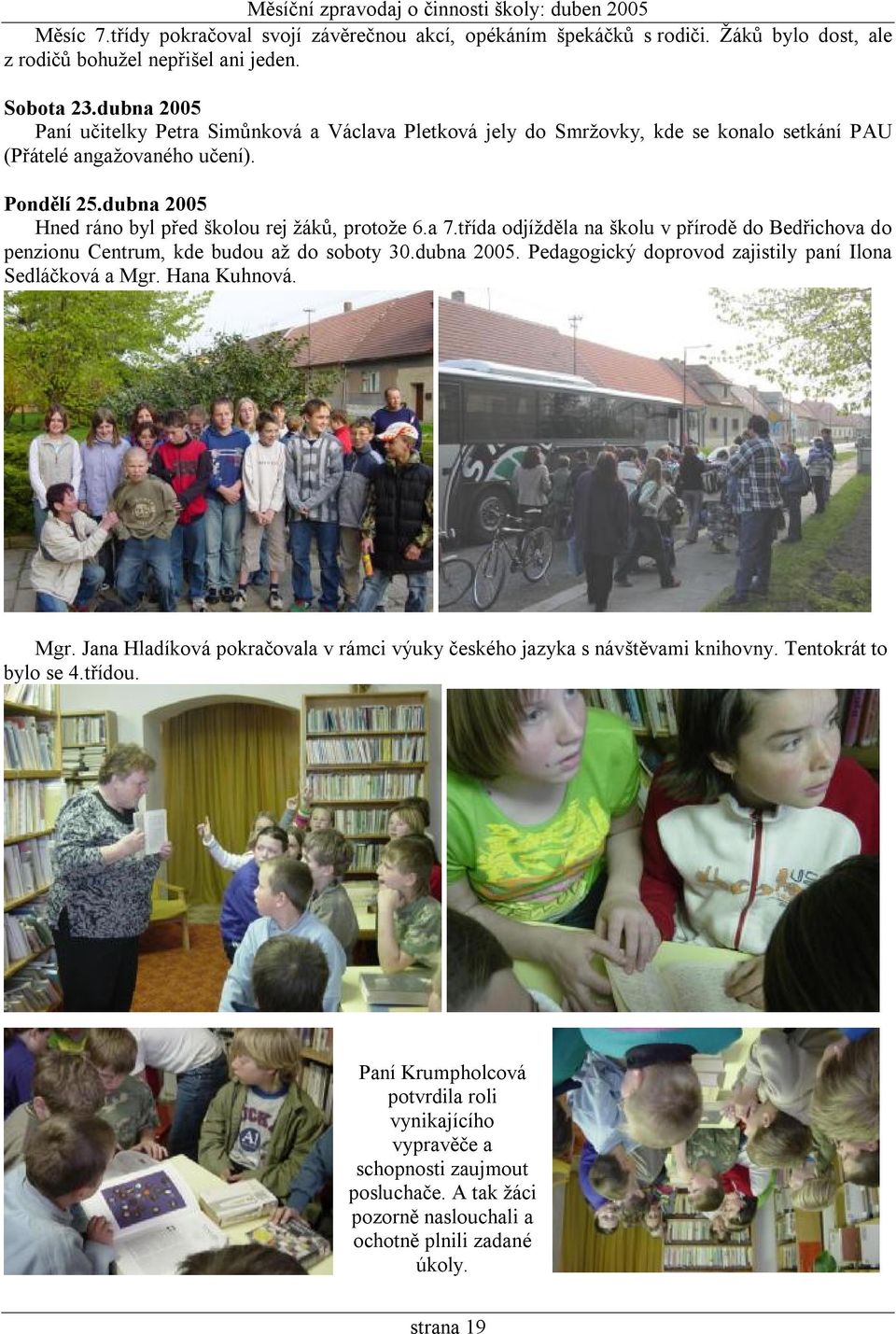 dubna 2005 Hned ráno byl před školou rej žáků, protože 6.a 7.třída odjížděla na školu v přírodě do Bedřichova do penzionu Centrum, kde budou až do soboty 30.dubna 2005. Pedagogický doprovod zajistily paní Ilona Sedláčková a Mgr.
