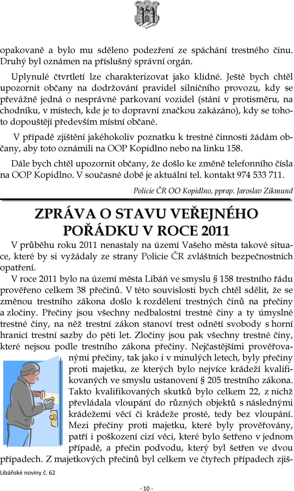 značkou zakázáno), kdy se tohoto dopouštějí především místní občané. V případě zjištění jakéhokoliv poznatku k trestné činnosti žádám občany, aby toto oznámili na OOP Kopidlno nebo na linku 158.