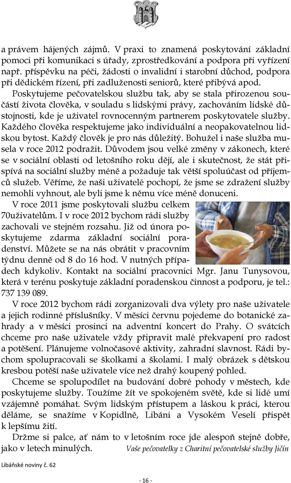 Poskytujeme pečovatelskou službu tak, aby se stala přirozenou součástí života člověka, v souladu s lidskými právy, zachováním lidské důstojnosti, kde je uživatel rovnocenným partnerem poskytovatele