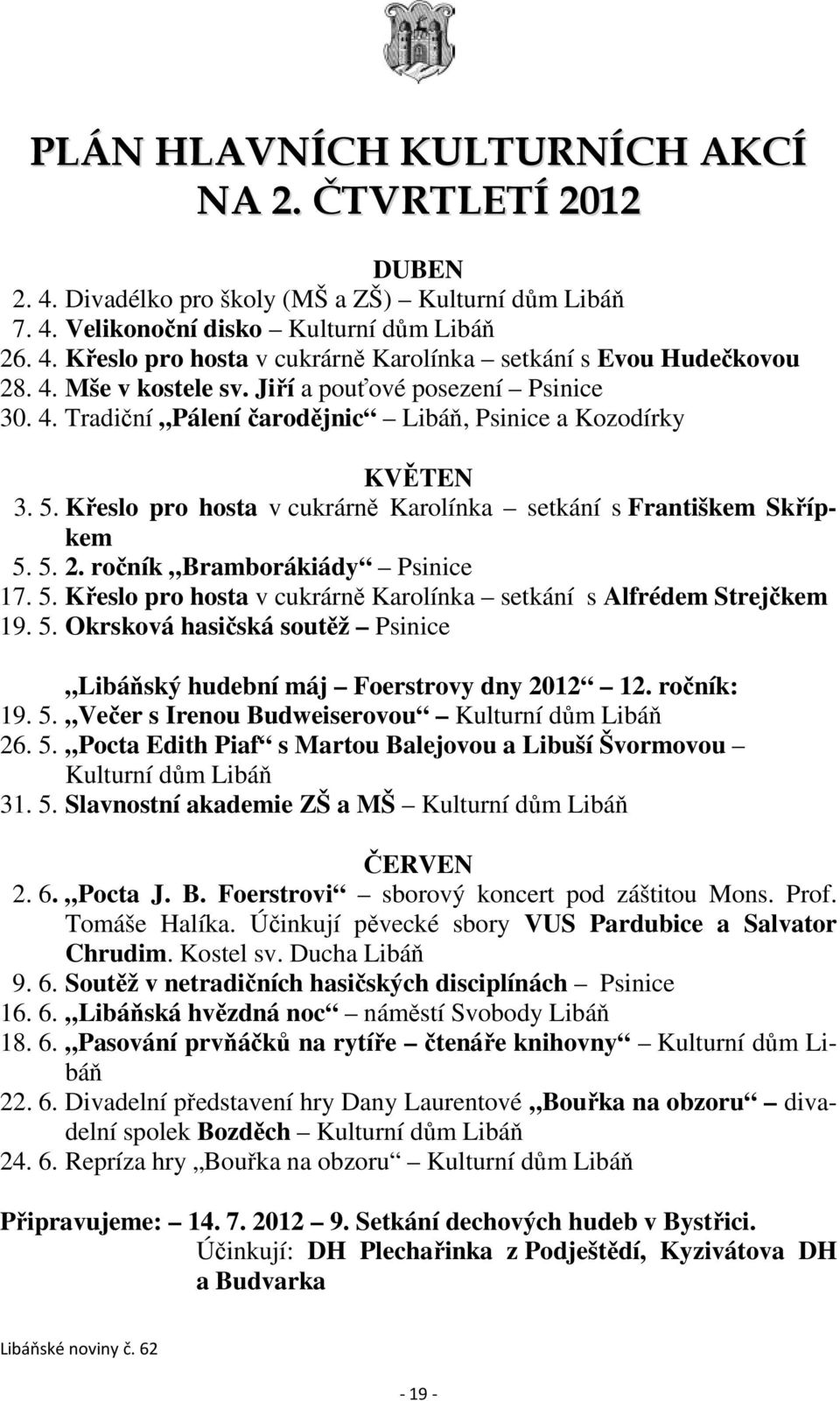 ročník Bramborákiády Psinice 17. 5. Křeslo pro hosta v cukrárně Karolínka setkání s Alfrédem Strejčkem 19. 5. Okrsková hasičská soutěž Psinice Libáňský hudební máj Foerstrovy dny 2012 12. ročník: 19.