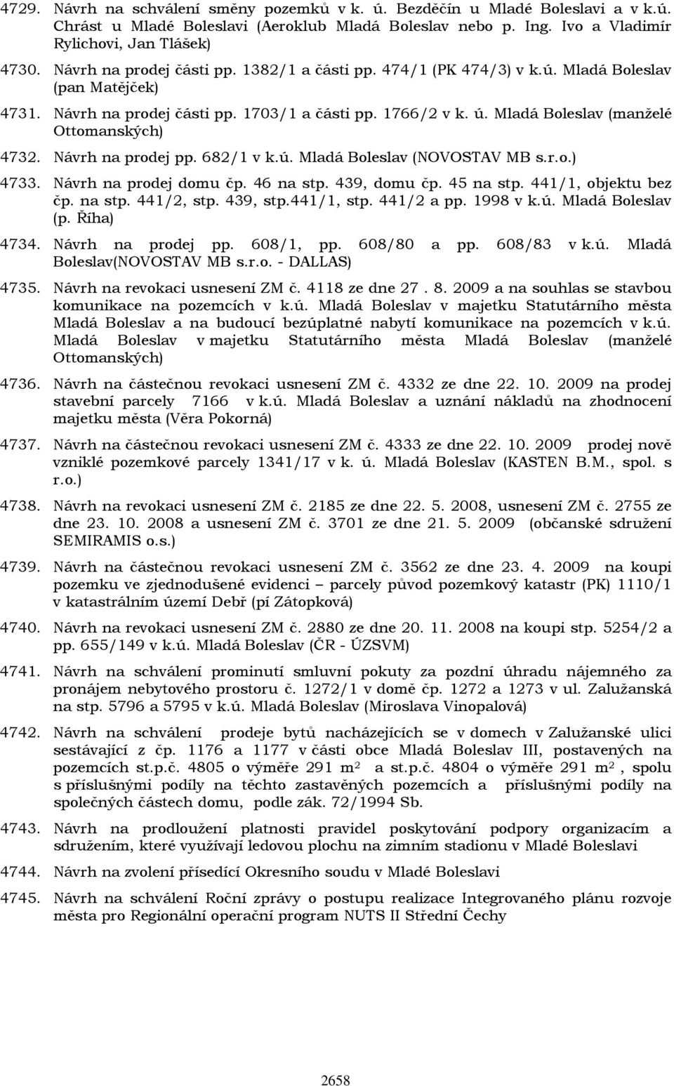 Mladá Boleslav (manželé Ottomanských) 4732. Návrh na prodej pp. 682/1 v k.ú. Mladá Boleslav (NOVOSTAV MB s.r.o.) 4733. Návrh na prodej domu čp. 46 na stp. 439, domu čp. 45 na stp.