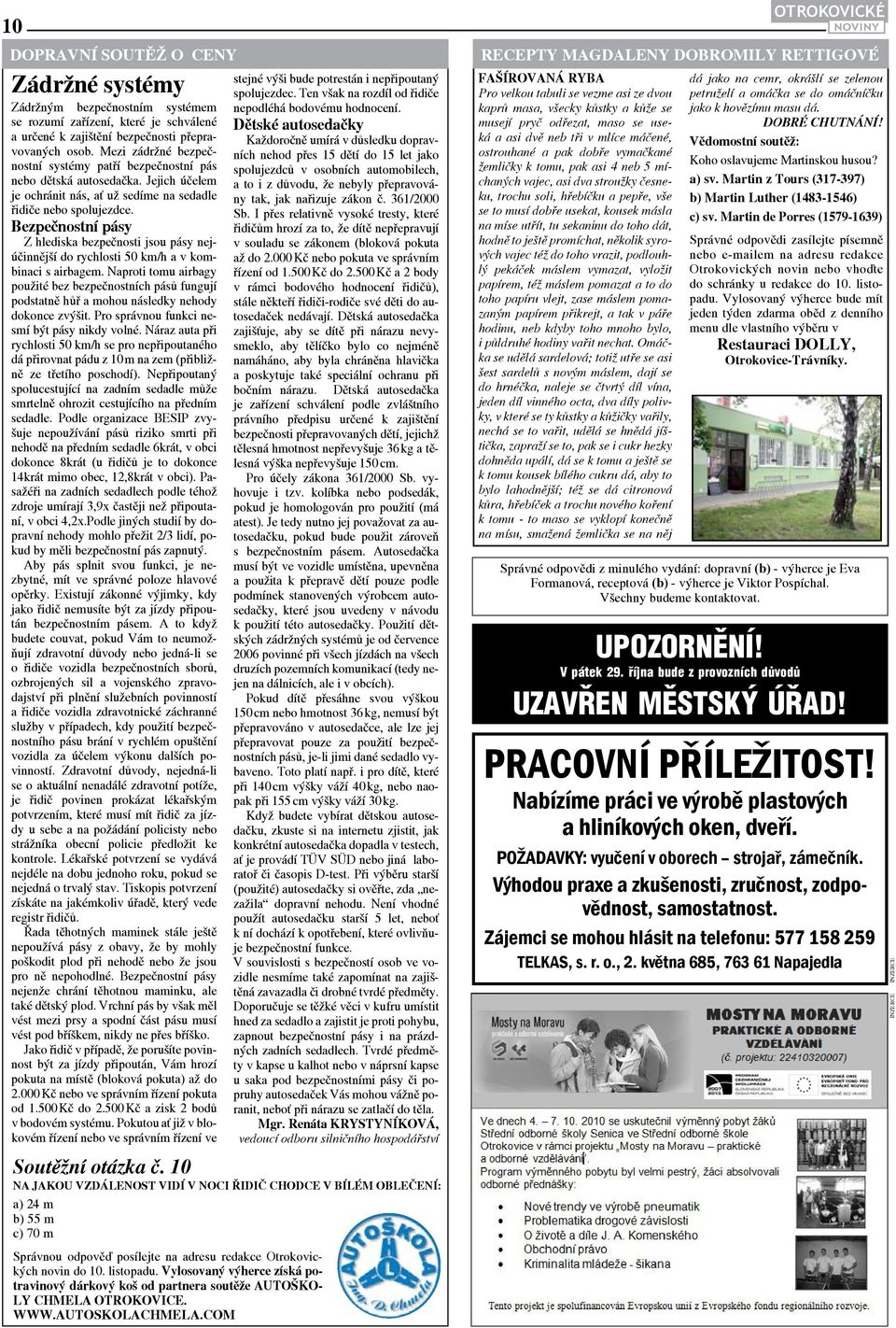 Bezpečnostní pásy Z hlediska bezpečnosti jsou pásy nejúčinnější do rychlosti 50 km/h a v kombinaci s airbagem.