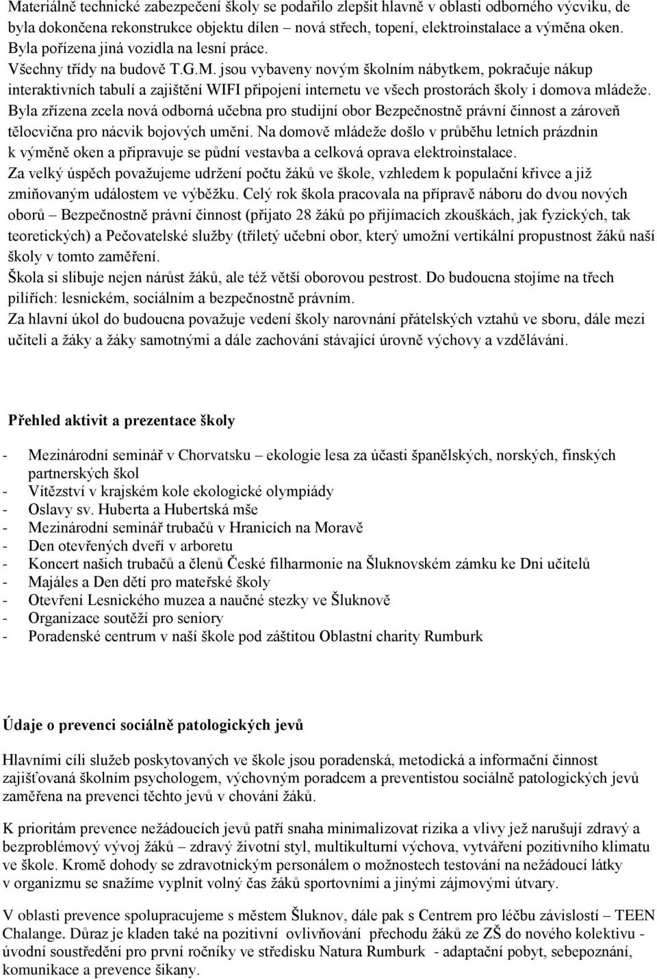 jsou vybaveny novým školním nábytkem, pokračuje nákup interaktivních tabulí a zajištění WIFI připojení internetu ve všech prostorách školy i domova mládeže.