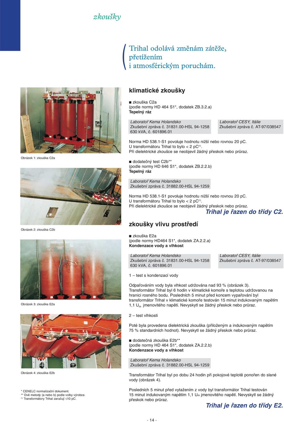 U transformátoru Trihal to bylo < 2 pc (1). Pfii dielektrické zkou ce se neobjevil Ïádn pfieskok nebo prûraz. dodateãn test C2b** (podle normy HD 646 S1*, dodatek ZB.2.2.b) Tepeln ráz Laboratofi Kema Holandsko Zku ební zpráva ã.