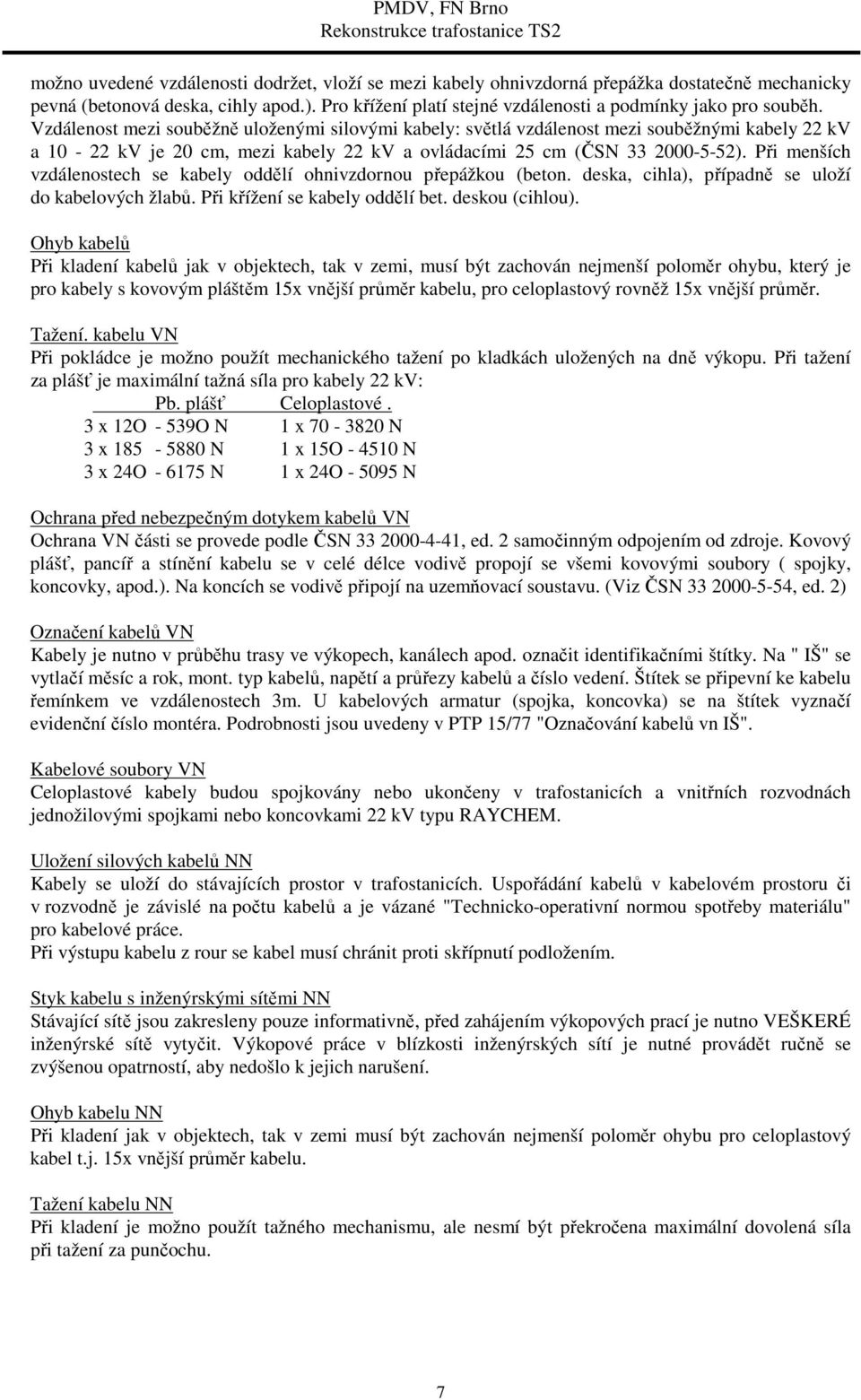 Při menších vzdálenostech se kabely oddělí ohnivzdornou přepážkou (beton. deska, cihla), případně se uloží do kabelových žlabů. Při křížení se kabely oddělí bet. deskou (cihlou).