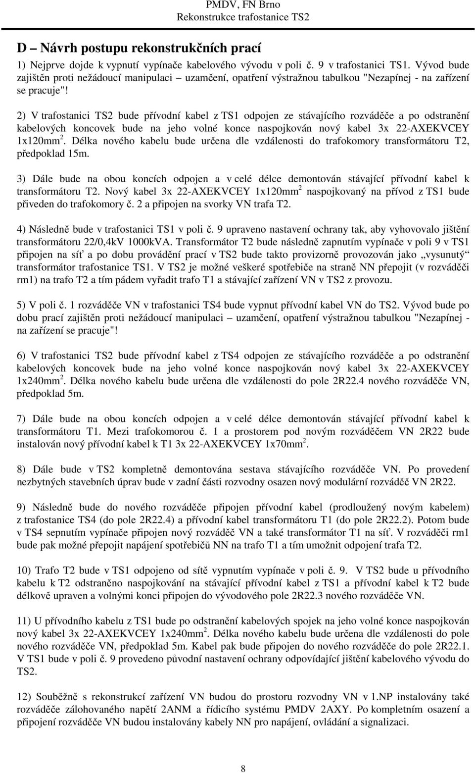 2) V trafostanici TS2 bude přívodní kabel z TS1 odpojen ze stávajícího rozváděče a po odstranění kabelových koncovek bude na jeho volné konce naspojkován nový kabel 3x 22-AXEKVCEY 1x120mm 2.