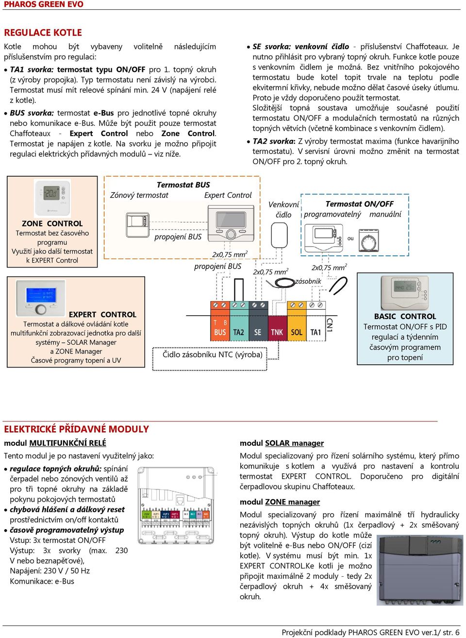 Může být použit pouze termostat Chaffoteaux - Expert Control nebo Zone Control. Termostat je napájen z kotle. Na svorku je možno připojit regulaci elektrických přídavných modulů viz níže.