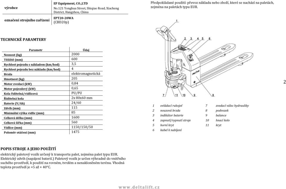 TECHNICKÉ PARAMTERY Parametr Údaj Nosnost (kg) 2000 Těžiště (mm) 600 Rychlost pojezdu s nákladem (km/hod) 3,5 Rychlost pojezdu bez nákladu (km/hod) 4 Brzda elektromagnetická Hmotnost (kg) 205 Motor