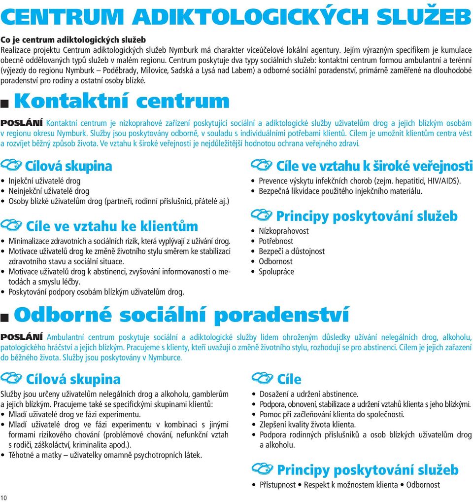 Centrum poskytuje dva typy sociálních služeb: kontaktní centrum formou ambulantní a terénní (výjezdy do regionu Nymburk Poděbrady, Milovice, Sadská a Lysá nad Labem) a odborné sociální poradenství,