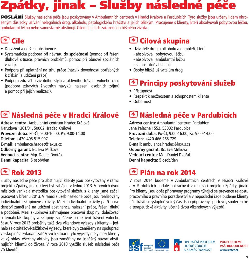 Pracujeme s klienty, kteří absolvovali pobytovou léčbu, ambulantní léčbu nebo samostatně abstinují. Cílem je jejich zařazení do běžného života. Cíle Dosažení a udržení abstinence.