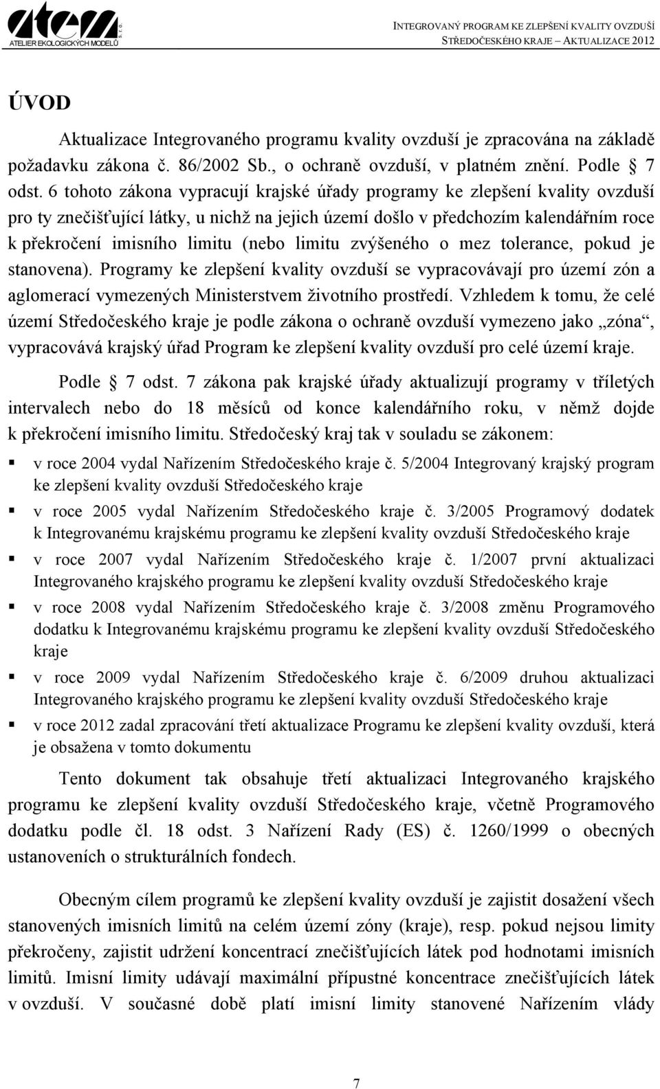 limitu zvýšeného o mez tolerance, pokud je stanovena). Programy ke zlepšení kvality ovzduší se vypracovávají pro území zón a aglomerací vymezených Ministerstvem životního prostředí.