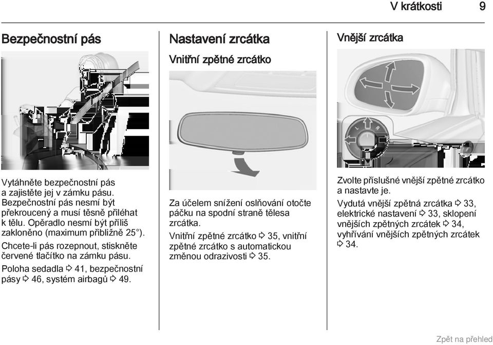 Chcete-li pás rozepnout, stiskněte červené tlačítko na zámku pásu. Poloha sedadla 3 41, bezpečnostní pásy 3 46, systém airbagů 3 49.