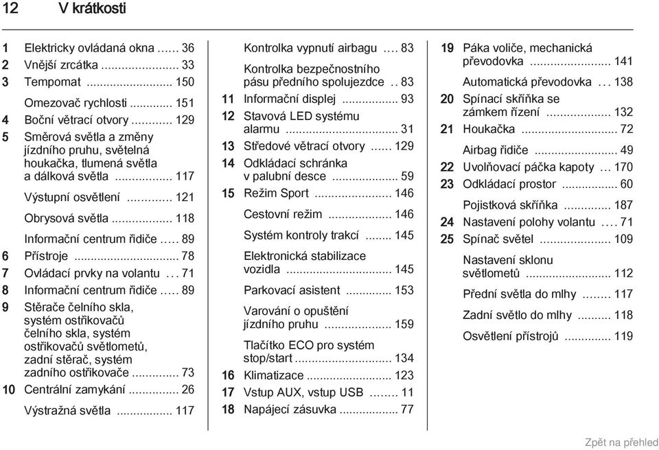 .. 78 7 Ovládací prvky na volantu...71 8 Informační centrum řidiče... 89 9 Stěrače čelního skla, systém ostřikovačů čelního skla, systém ostřikovačů světlometů, zadní stěrač, systém zadního ostřikovače.