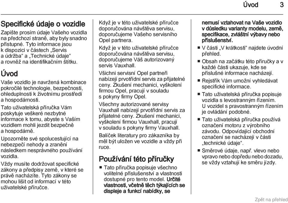 Úvod Vaše vozidlo je navržená kombinace pokročilé technologie, bezpečnosti, ohleduplnosti k životnímu prostředí a hospodárnosti.