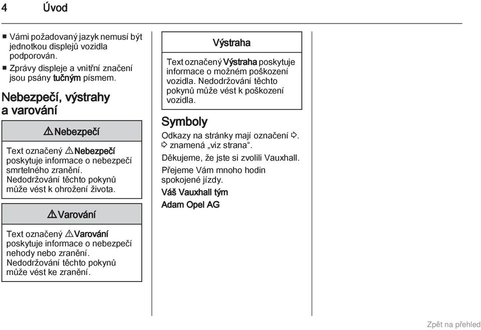 9 Varování Výstraha Text označený Výstraha poskytuje informace o možném poškození vozidla. Nedodržování těchto pokynů může vést k poškození vozidla. Symboly Odkazy na stránky mají označení 3.