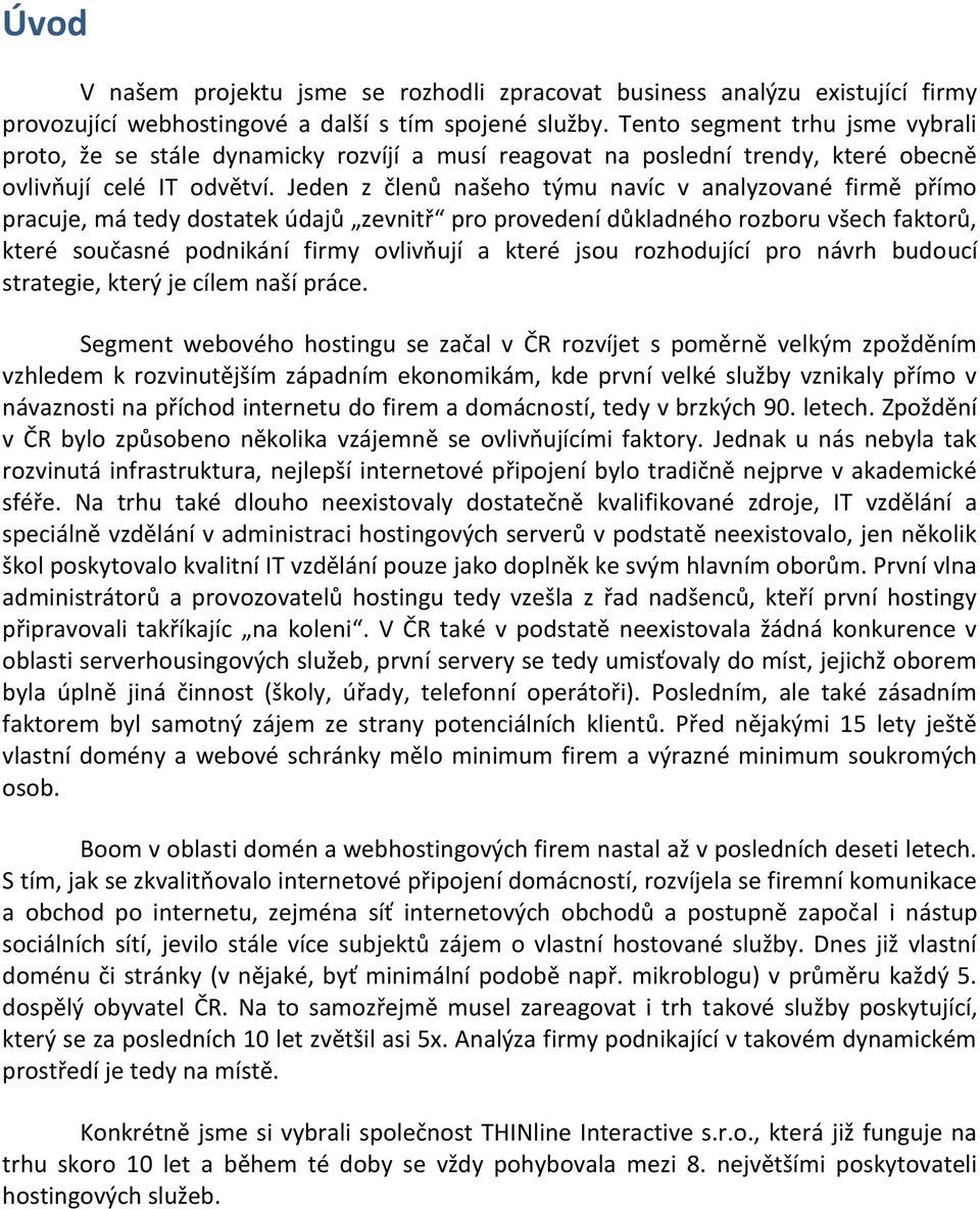 Jeden z členů našeho týmu navíc v analyzované firmě přímo pracuje, má tedy dostatek údajů zevnitř pro provedení důkladného rozboru všech faktorů, které současné podnikání firmy ovlivňují a které jsou