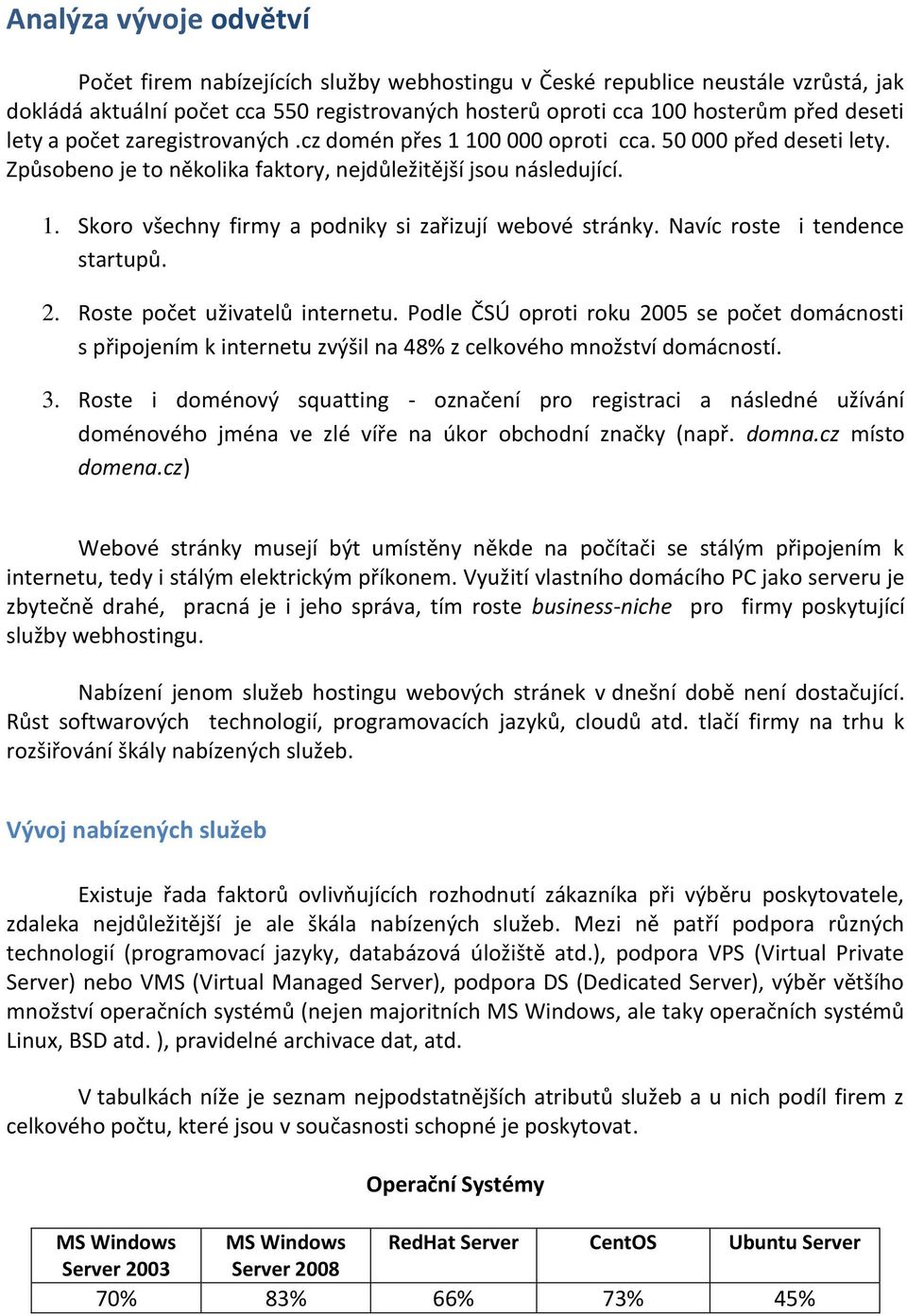 Navíc roste i tendence startupů. 2. Roste počet uživatelů internetu. Podle ČSÚ oproti roku 2005 se počet domácnosti s připojením k internetu zvýšil na 48% z celkového množství domácností. 3.