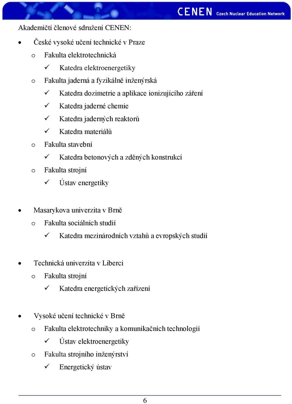 strojní Ústav energetiky Masarykova univerzita v Brně o Fakulta sociálních studií Katedra mezinárodních vztahů a evropských studií Technická univerzita v Liberci o Fakulta strojní