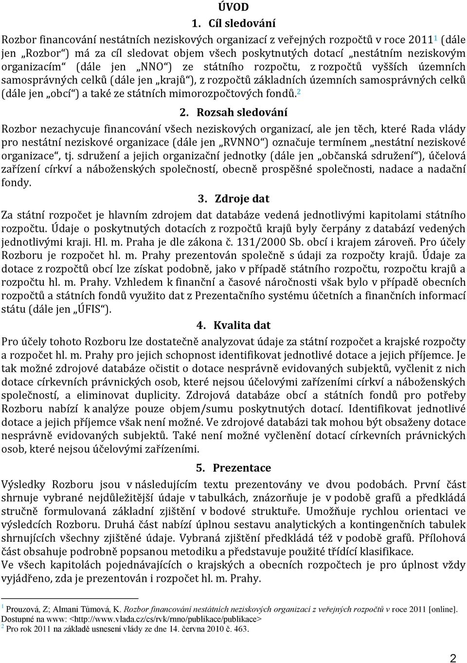 organizacím (dále jen NNO ) ze státního rozpočtu, z rozpočtů vyšších územních samosprávných celků (dále jen ů ), z rozpočtů základních územních samosprávných celků (dále jen obcí ) a také ze státních