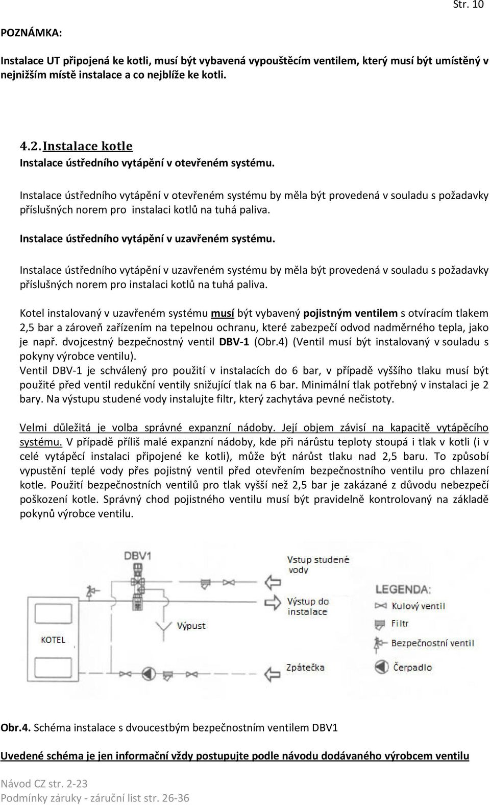 Instalace ústředního vytápění v otevřeném systému by měla být provedená v souladu s požadavky příslušných norem pro instalaci kotlů na tuhá paliva. Instalace ústředního vytápění v uzavřeném systému.