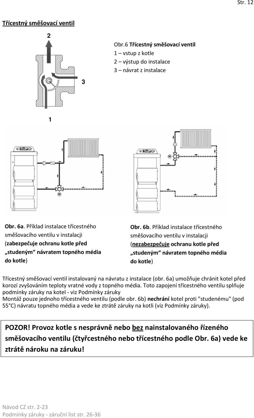 Příklad instalace třícestného směšovacího ventilu v instalacji (nezabezpečuje ochranu kotle před studeným návratem topného média do kotle) Třícestný směšovací ventil instalovaný na návratu z