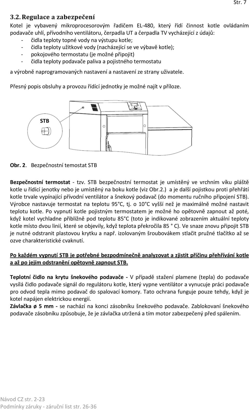 čidla teploty topné vody na výstupu kotle; - čidla teploty užitkové vody (nacházející se ve výbavě kotle); - pokojového termostatu (je možné připojit) - čidla teploty podavače paliva a pojistného