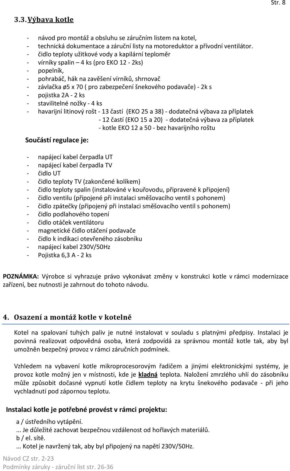 podavače) - 2k s - pojistka 2A - 2 ks - stavilitelné nožky - 4 ks - havarijní litinový rošt - 13 častí (EKO 25 a 38) - dodatečná výbava za příplatek - 12 častí (EKO 15 a 20) - dodatečná výbava za