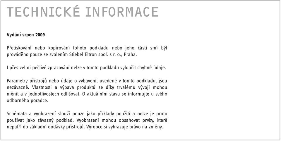 Vlastnosti a výbava produktů se díky trvalému vývoji mohou měnit a v jednotlivostech odlišovat. O aktuálním stavu se informujte u svého odborného poradce.