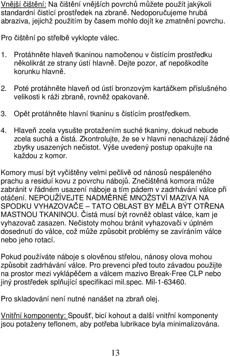 Poté protáhněte hlaveň od ústí bronzovým kartáčkem příslušného velikosti k ráži zbraně, rovněž opakovaně. 3. Opět protáhněte hlavní tkaninu s čistícím prostředkem. 4.