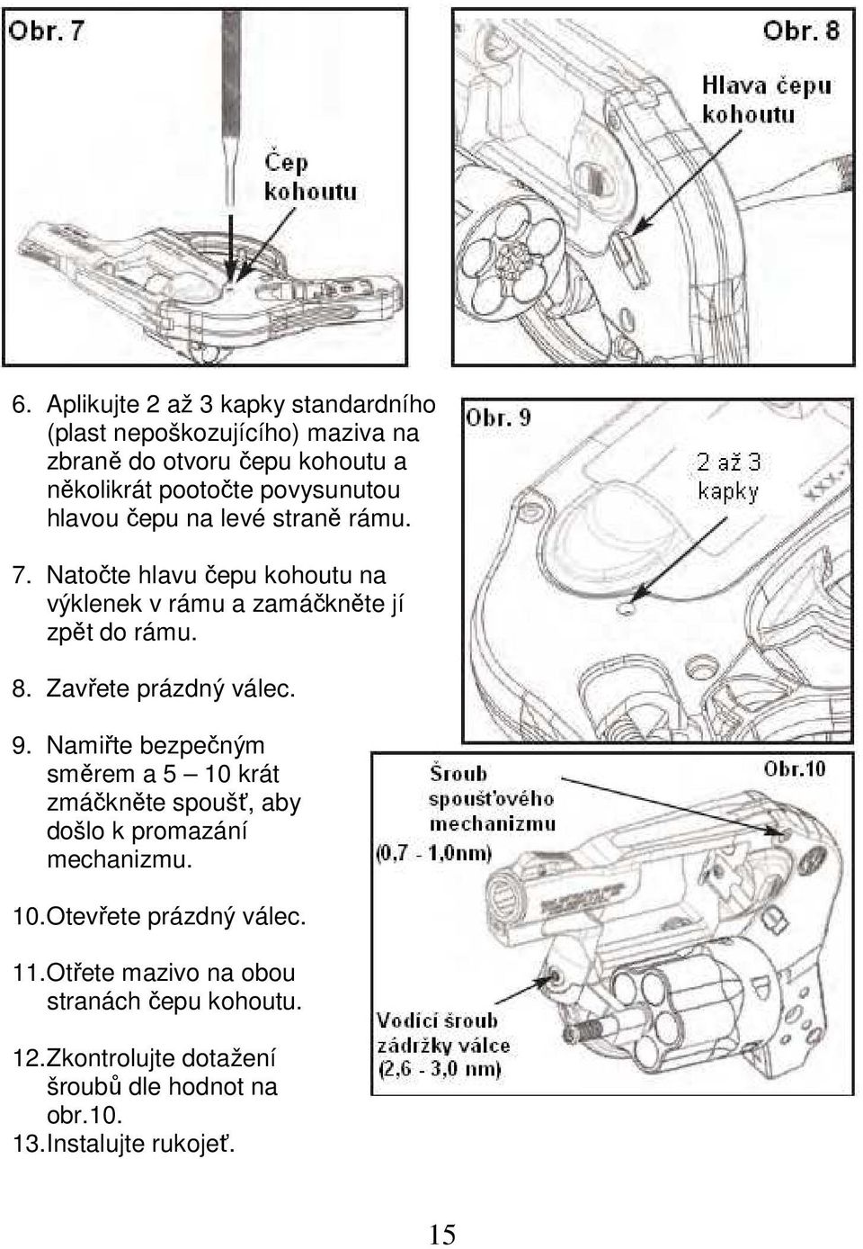 Zavřete prázdný válec. 9. Namiřte bezpečným směrem a 5 10 krát zmáčkněte spoušť, aby došlo k promazání mechanizmu. 10. Otevřete prázdný válec.