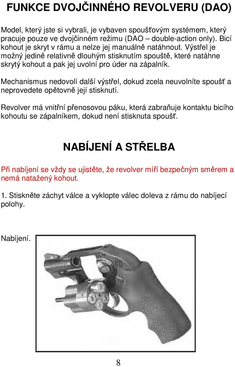 Mechanismus nedovolí další výstřel, dokud zcela neuvolníte spoušť a neprovedete opětovně její stisknutí.