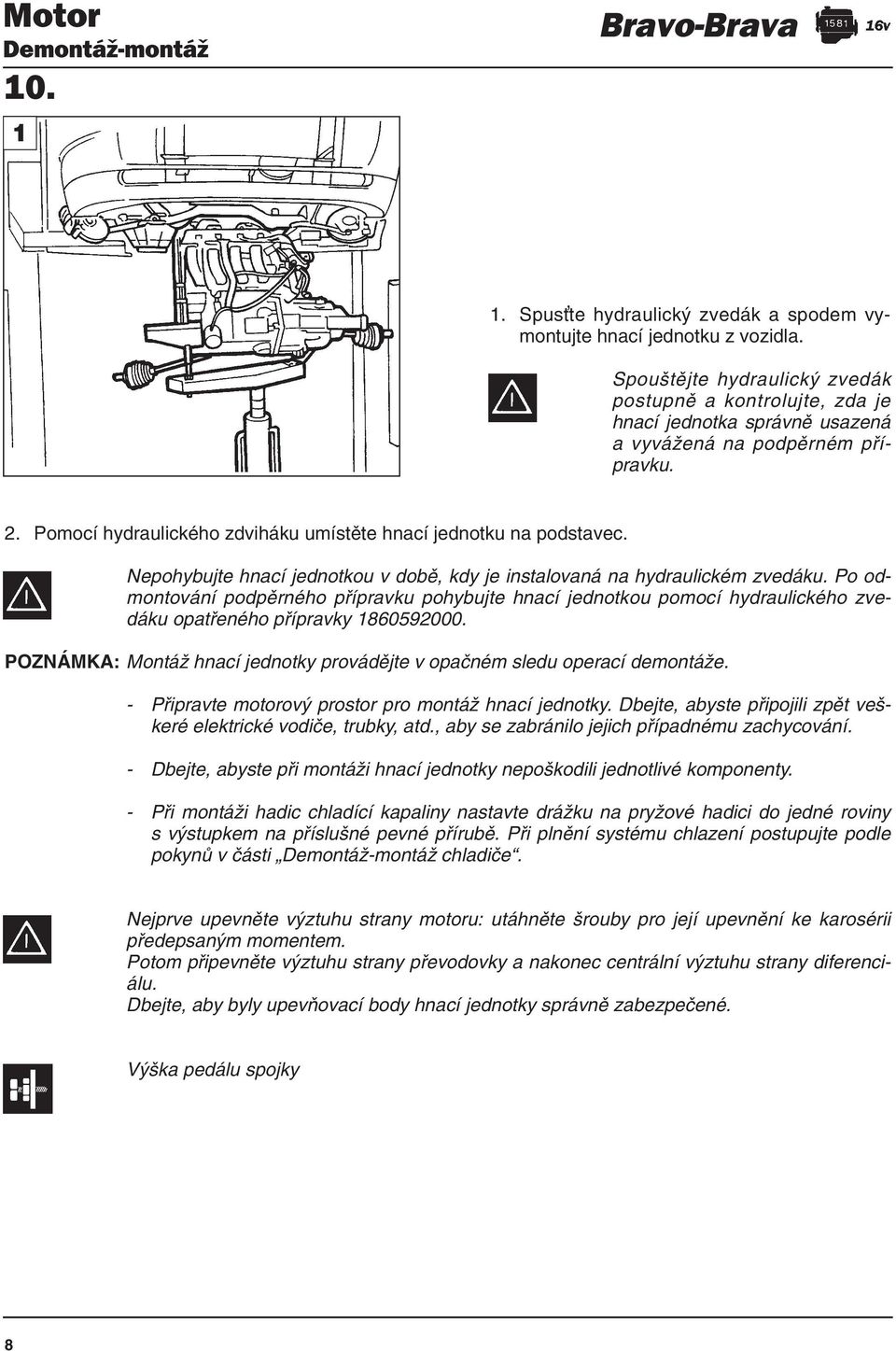 Nepohybujte hnací jednotkou v době, kdy je instalovaná na hydraulickém zvedáku.