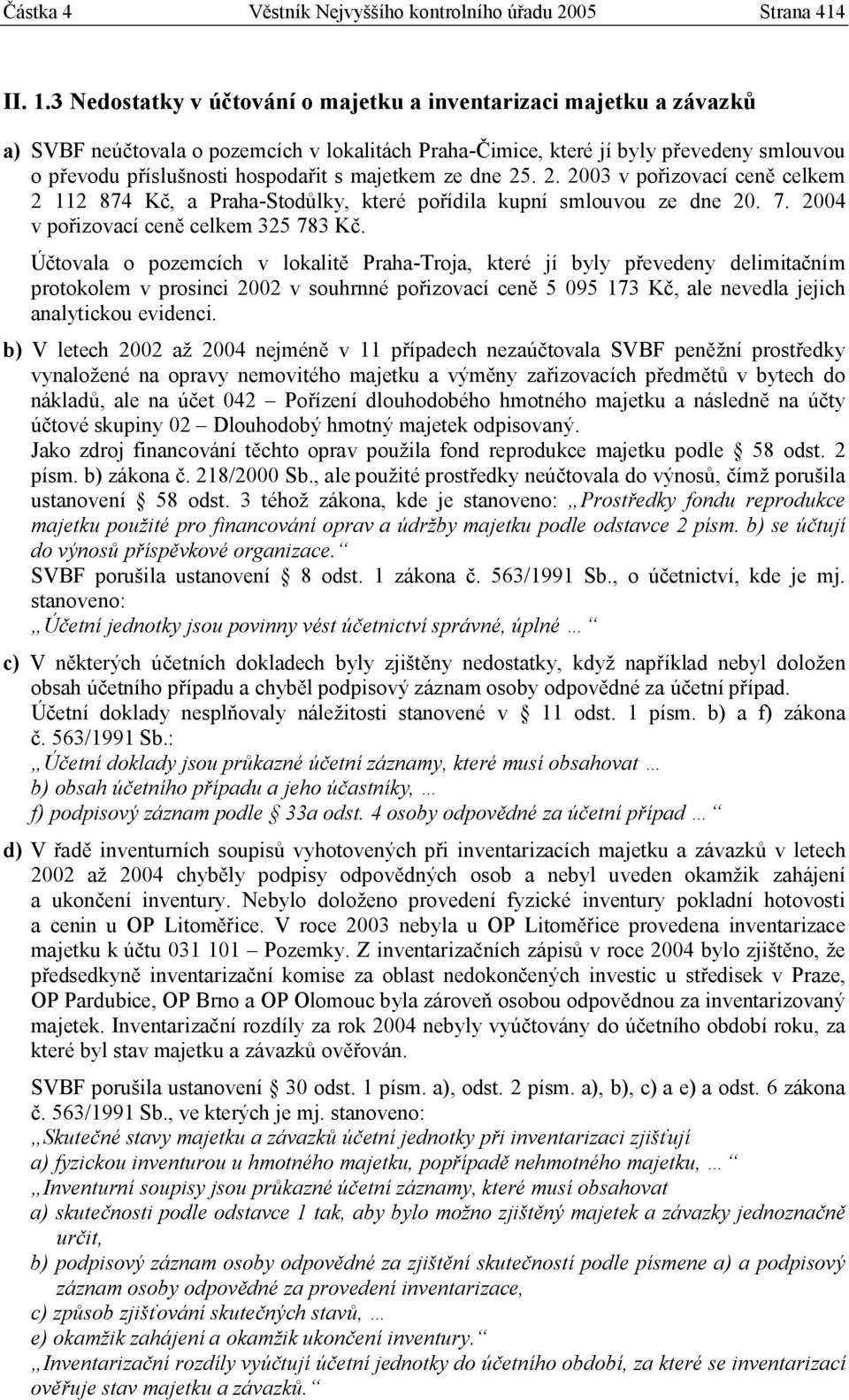 majetkem ze dne 25. 2. 2003 v pořizovací ceně celkem 2 112 874 Kč, a Praha-Stodůlky, které pořídila kupní smlouvou ze dne 20. 7. 2004 v pořizovací ceně celkem 325 783 Kč.