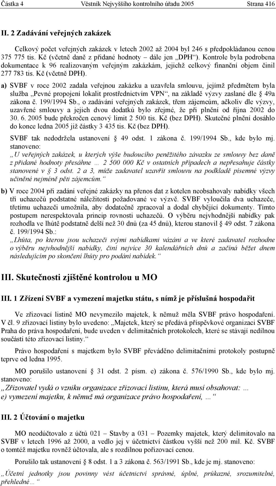 a) SVBF v roce 2002 zadala veřejnou zakázku a uzavřela smlouvu, jejímž předmětem byla služba Pevné propojení lokalit prostřednictvím VPN, na základě výzvy zaslané dle 49a zákona č. 199/1994 Sb.