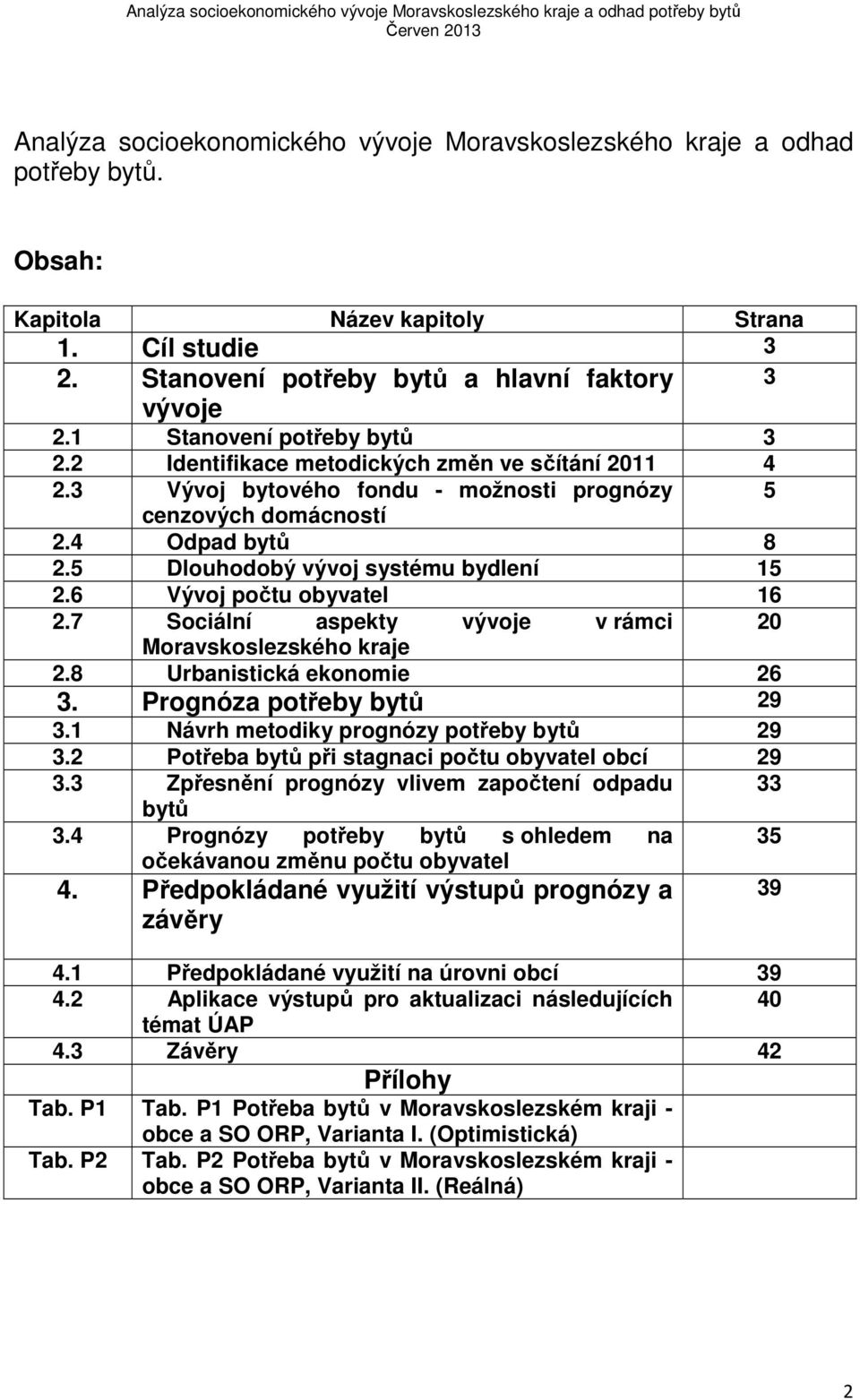 5 Dlouhodobý vývoj systému bydlení 15 2.6 Vývoj počtu obyvatel 16 2.7 Sociální aspekty vývoje v rámci Moravskoslezského kraje 2.8 Urbanistická ekonomie 26 3. Prognóza potřeby bytů 29 3.