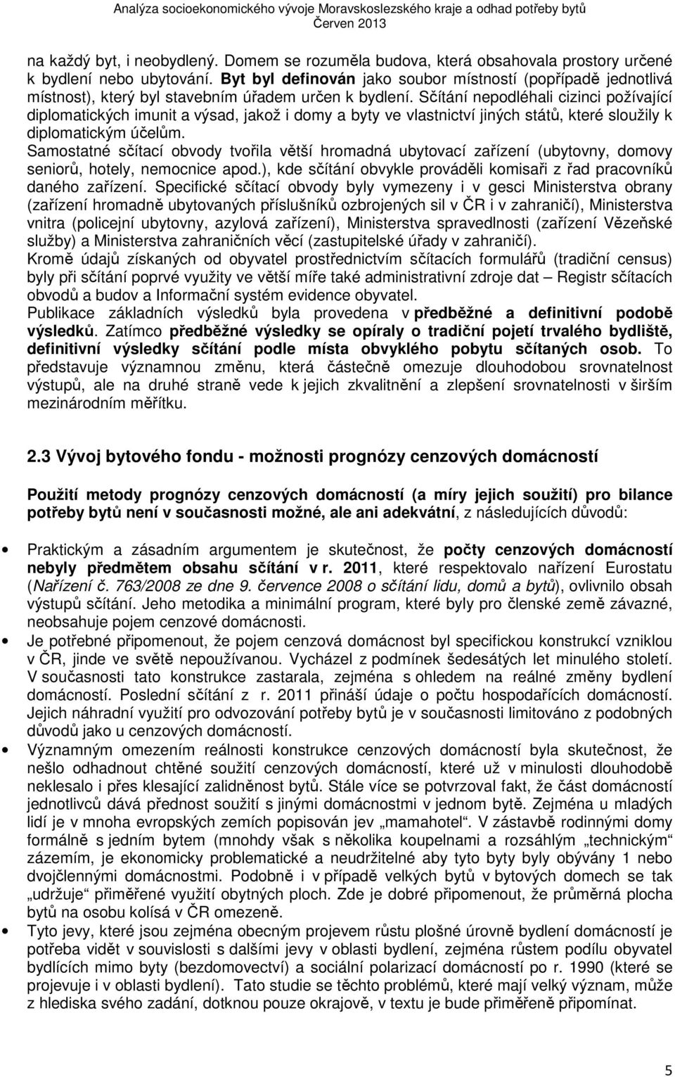 Sčítání nepodléhali cizinci požívající diplomatických imunit a výsad, jakož i domy a byty ve vlastnictví jiných států, které sloužily k diplomatickým účelům.