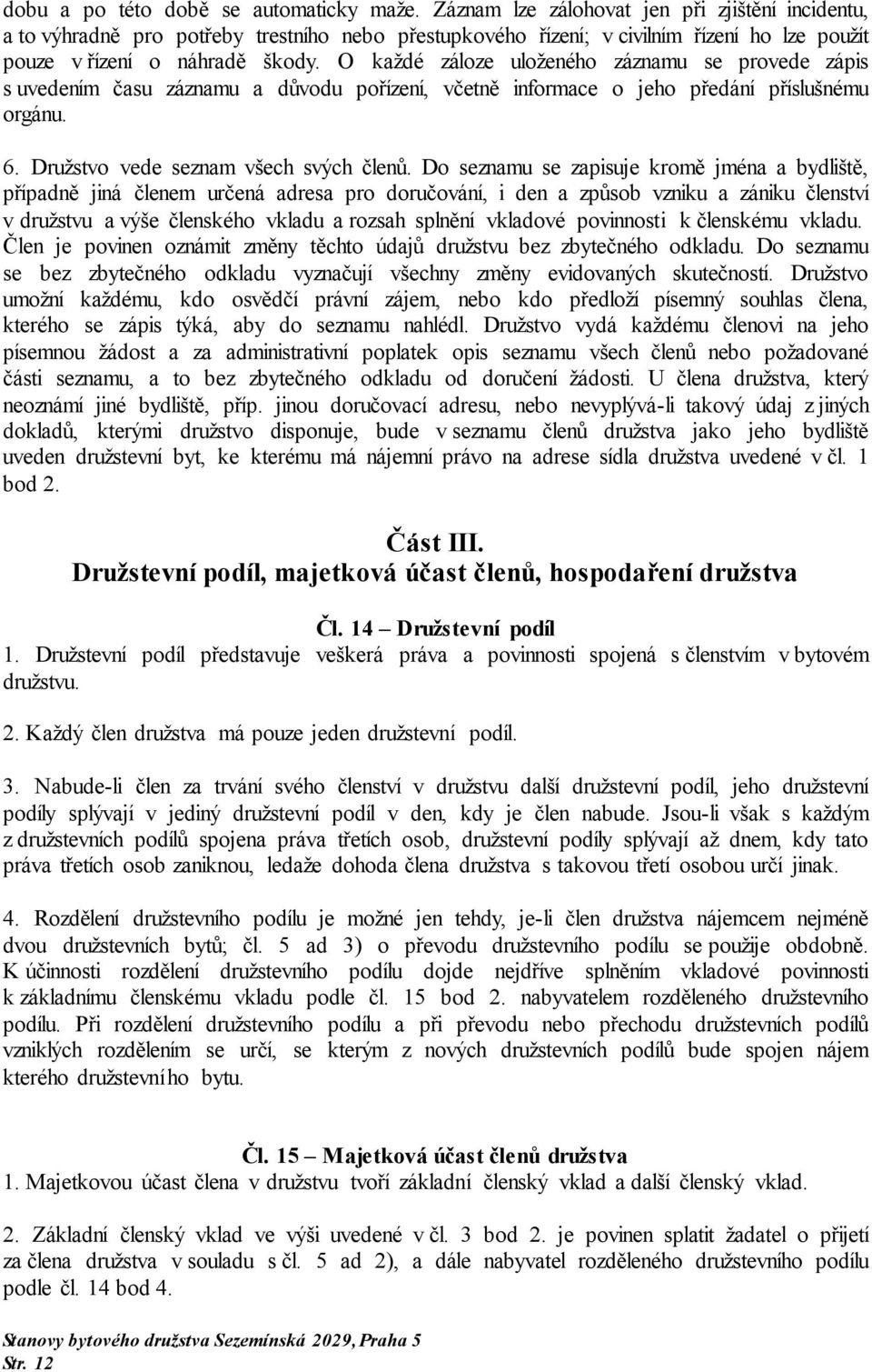 O každé záloze uloženého záznamu se provede zápis s uvedením času záznamu a důvodu pořízení, včetně informace o jeho předání příslušnému orgánu. 6. Družstvo vede seznam všech svých členů.