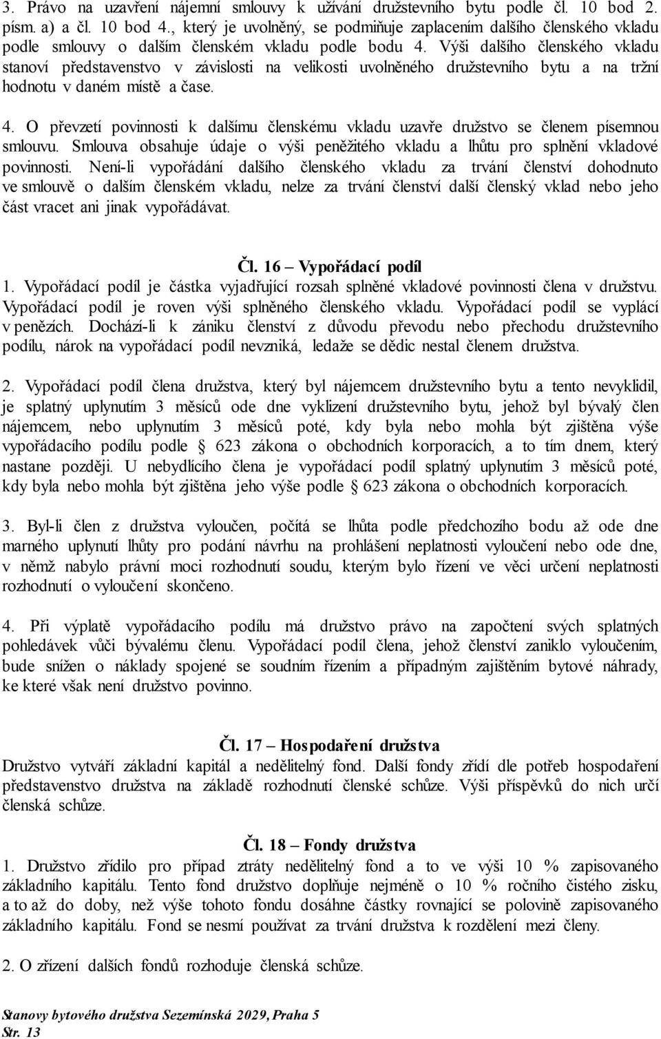 Výši dalšího členského vkladu stanoví představenstvo v závislosti na velikosti uvolněného družstevního bytu a na tržní hodnotu v daném místě a čase. 4.